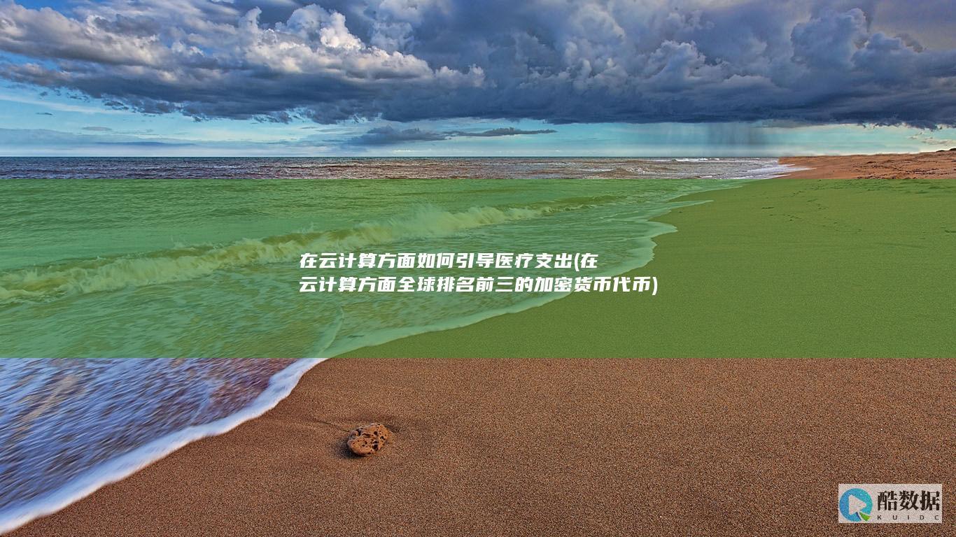 在云计算方面如何引导医疗支出 (在云计算方面全球排名前三的加密货币代币)