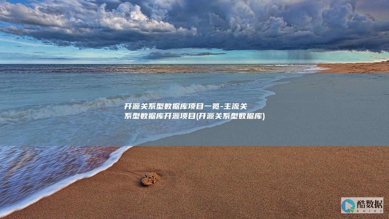 开源关系型数据库项目一览-主流关系型数据库开源项目 (开源关系型数据库)