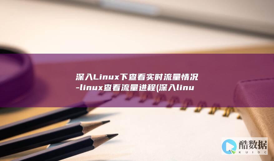 深入Linux下查看实时流量情况-linux查看流量进程 (深入linux设备驱动程序内核机制 pdf)