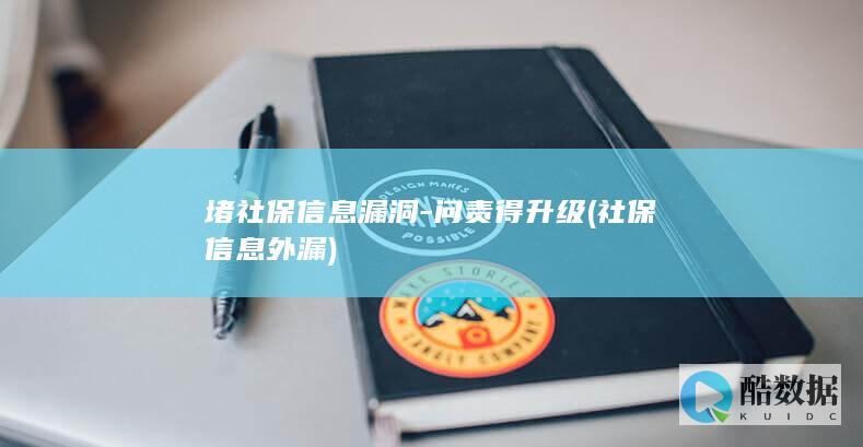 堵社保信息漏洞-问责得升级 (社保信息外漏)