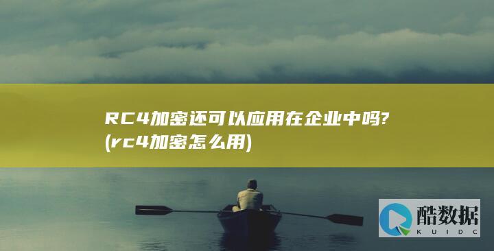 RC4加密还可以应用在企业中吗? (rc4加密怎么用)