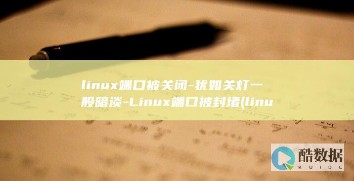 linux端口被关闭-犹如关灯一般暗淡-Linux端口被封堵 (linux端口号查看命令)