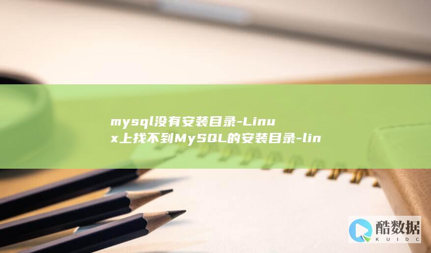 mysql没有安装目录-Linux上找不到MySQL的安装目录-linux-这里有个简单的解决方案 (mysql没网时候能用吗)