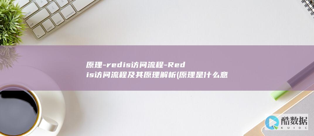 原理-redis访问流程-Redis访问流程及其原理解析 (原理是什么意思)