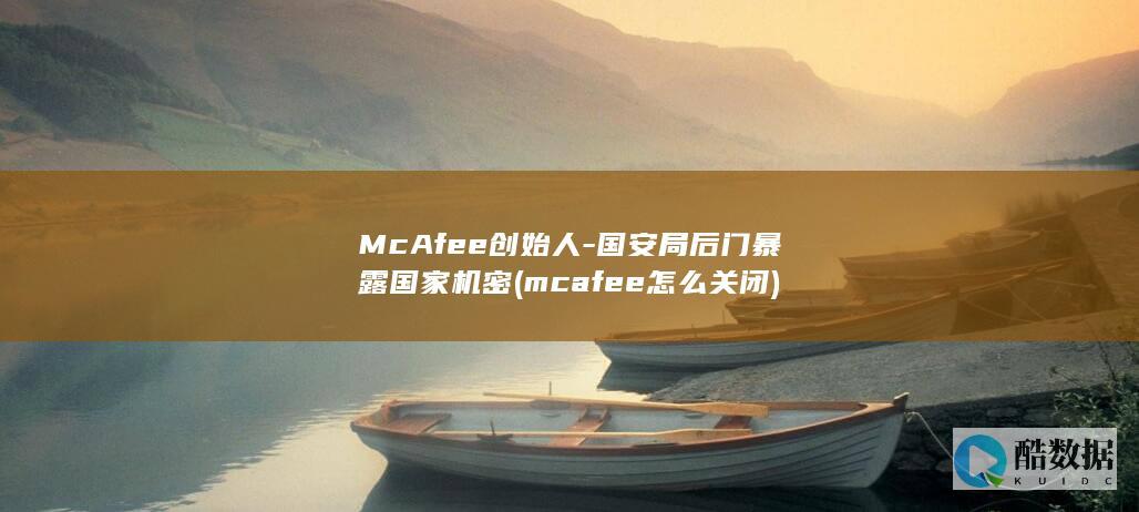 McAfee创始人-国安局后门暴露国家机密 (mcafee怎么关闭)