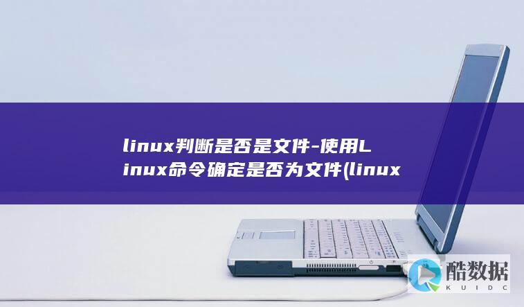 linux判断是否是文件-使用Linux命令确定是否为文件 (linux判断文件夹是否存在,不存在创建新的)