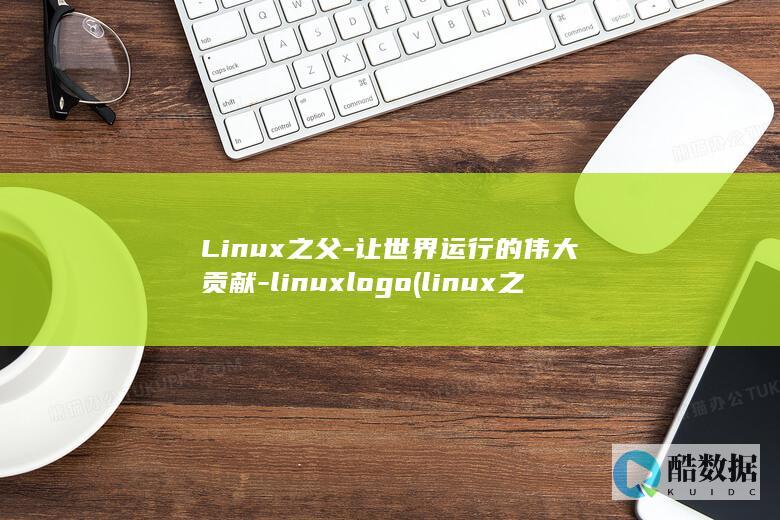 Linux之父-让世界运行的伟大贡献-linuxlogo (linux之父)