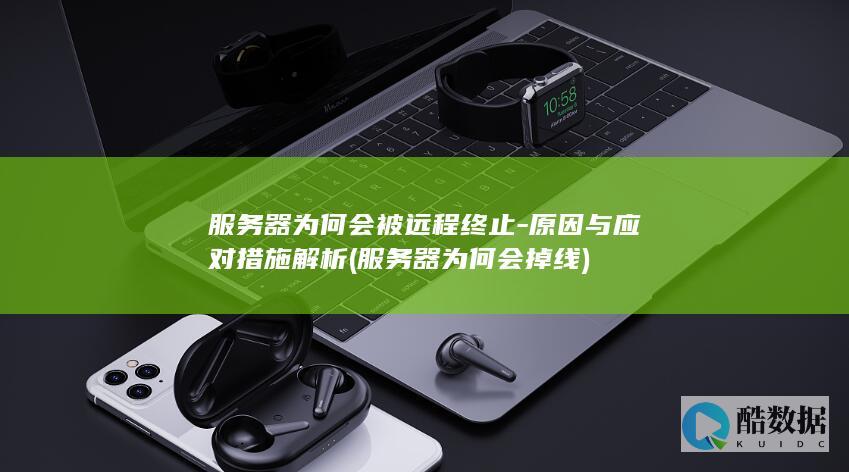 服务器为何会被远程终止-原因与应对措施解析 (服务器为何会掉线)