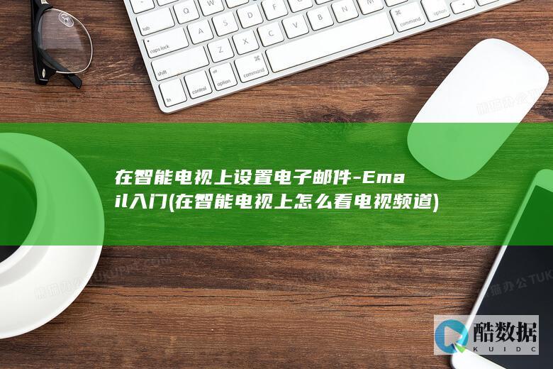 在智能电视上设置电子邮件-Email入门 (在智能电视上怎么看电视频道)