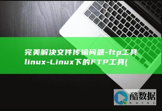完美解决文件传输问题-ftp工具linux-Linux下的FTP工具 (完美解决文件丢失问题)