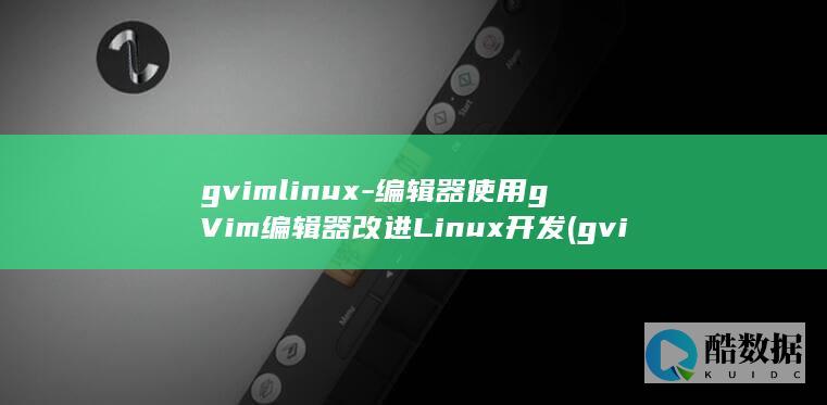 gvimlinux-编辑器使用gVim编辑器改进Linux开发 (gvim列操作序号递增)