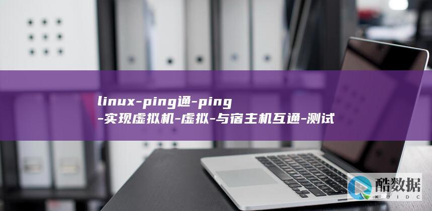 linux-ping通-ping-实现虚拟机-虚拟-与宿主机互通-测试成功-Linux (linux系统)