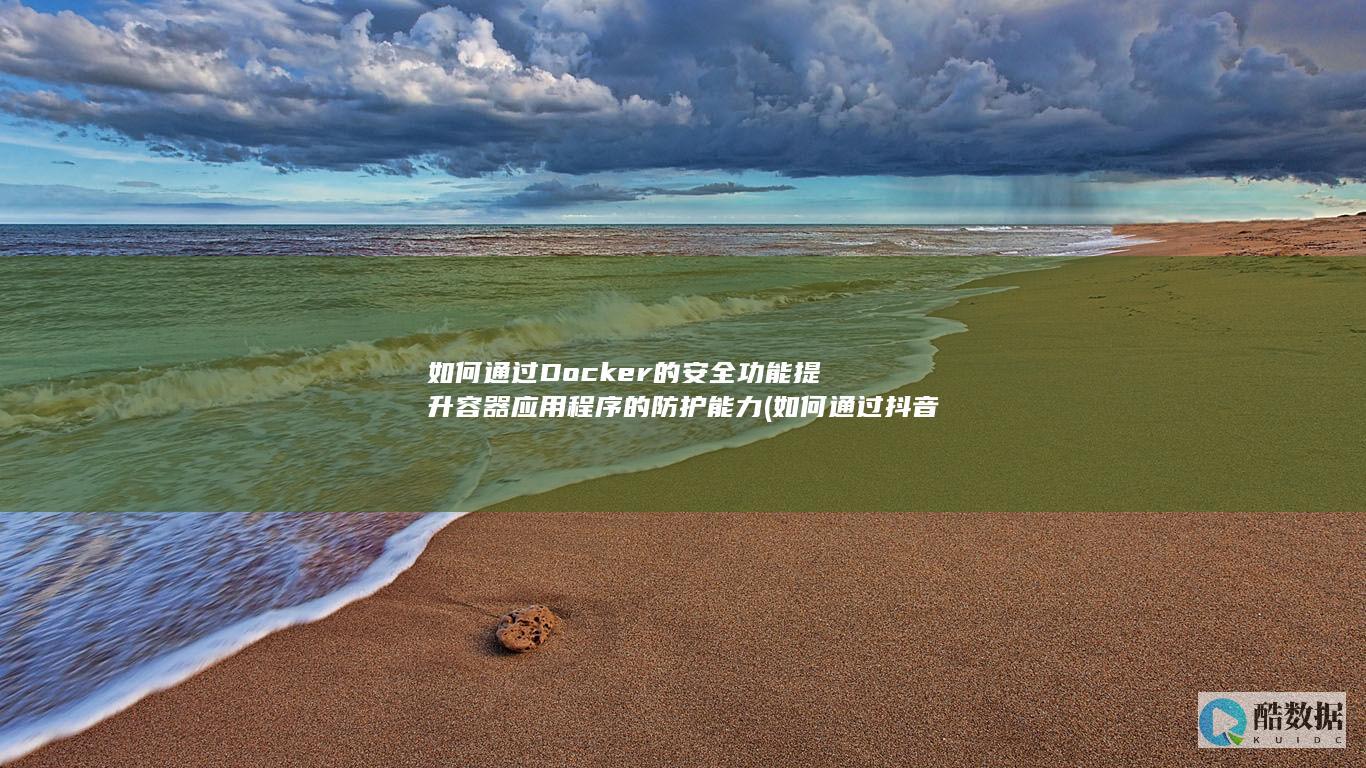 如何通过Docker的安全功能提升容器应用程序的防护能力 (如何通过抖音号查到对方手机号)