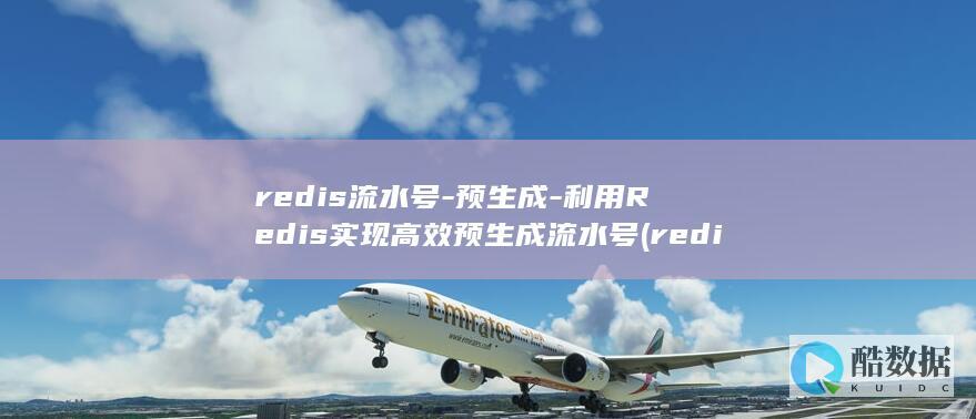redis流水号-预生成-利用Redis实现高效预生成流水号 (redis流式处理)