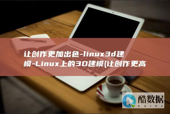 让创作更加出色-linux3d建模-Linux上的3D建模 (让创作更高效)