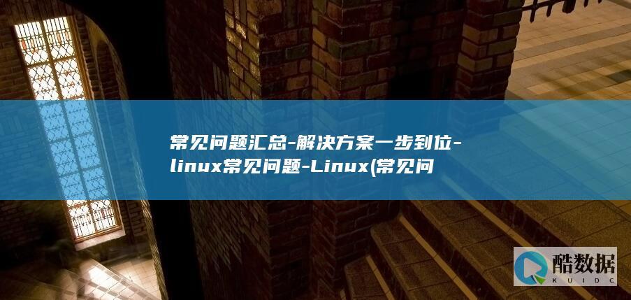 常见问题汇总-解决方案一步到位-linux常见问题-Linux (常见问题汇总 (2))