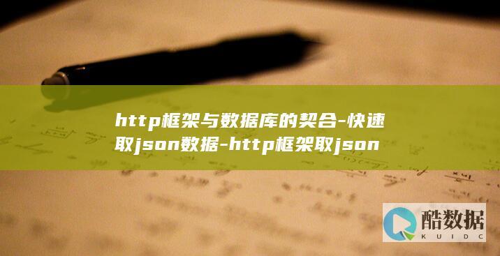 http框架与数据库的契合-快速取json数据-http框架取json数据库 (http框架有哪些)