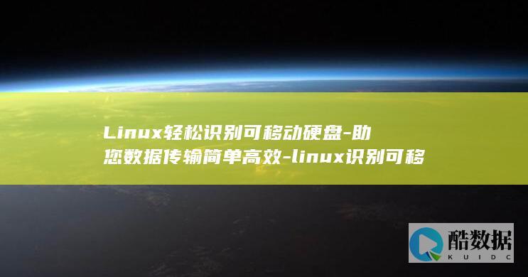 Linux轻松识别可移动硬盘-助您数据传输简单高效-linux识别可移动硬盘 (linux清除缓存命令)