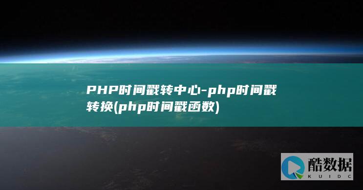 PHP时间戳转中心-php时间戳转换 (php时间戳函数)
