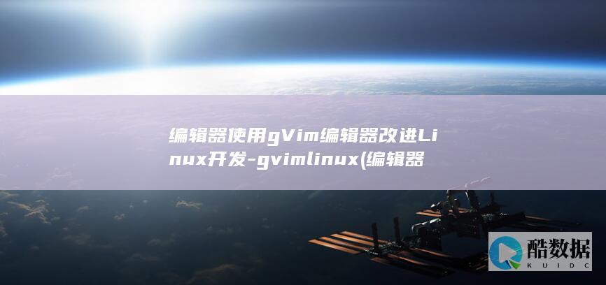编辑器使用gVim编辑器改进Linux开发-gvimlinux (编辑器使用教程)
