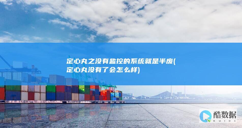 定心丸之没有监控的系统就是半废 (定心丸没有了会怎么样)