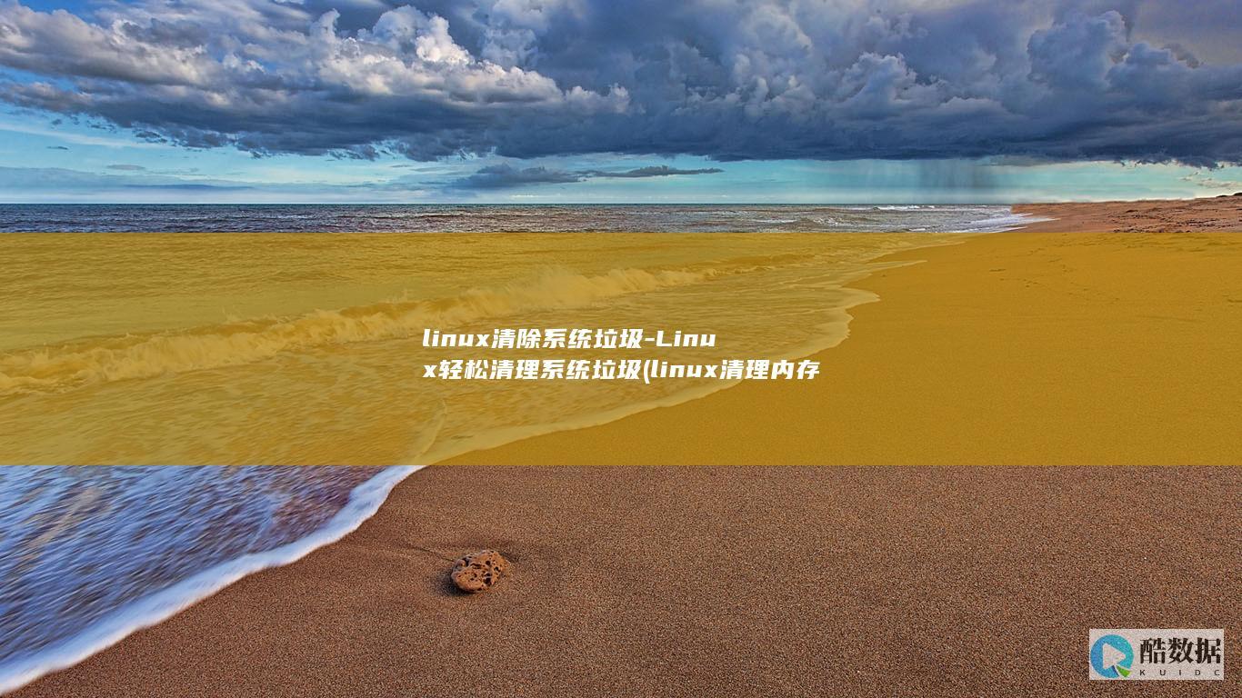 linux清除系统垃圾-Linux轻松清理系统垃圾 (linux清理内存缓存命令)