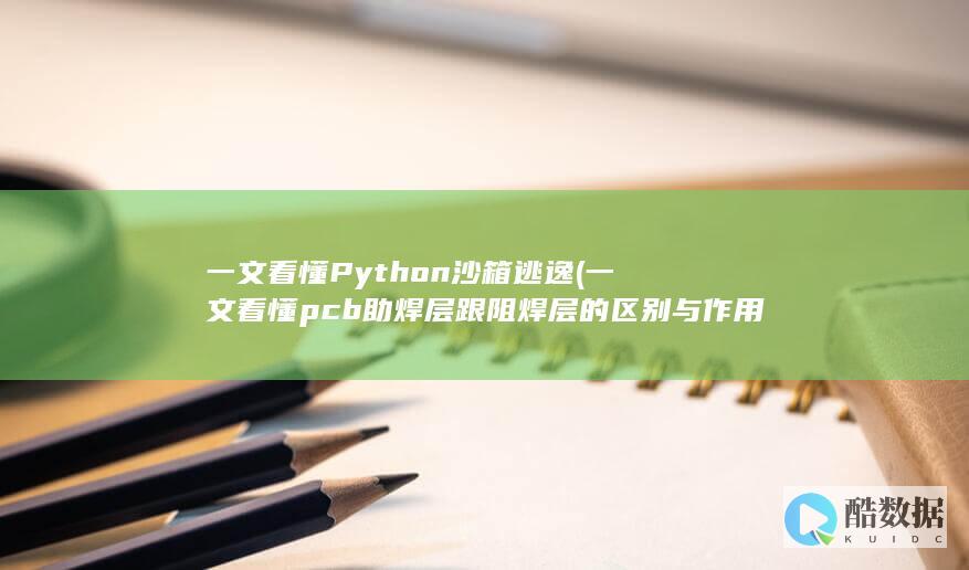 一文看懂Python沙箱逃逸 (一文看懂pcb助焊层跟阻焊层的区别与作用)