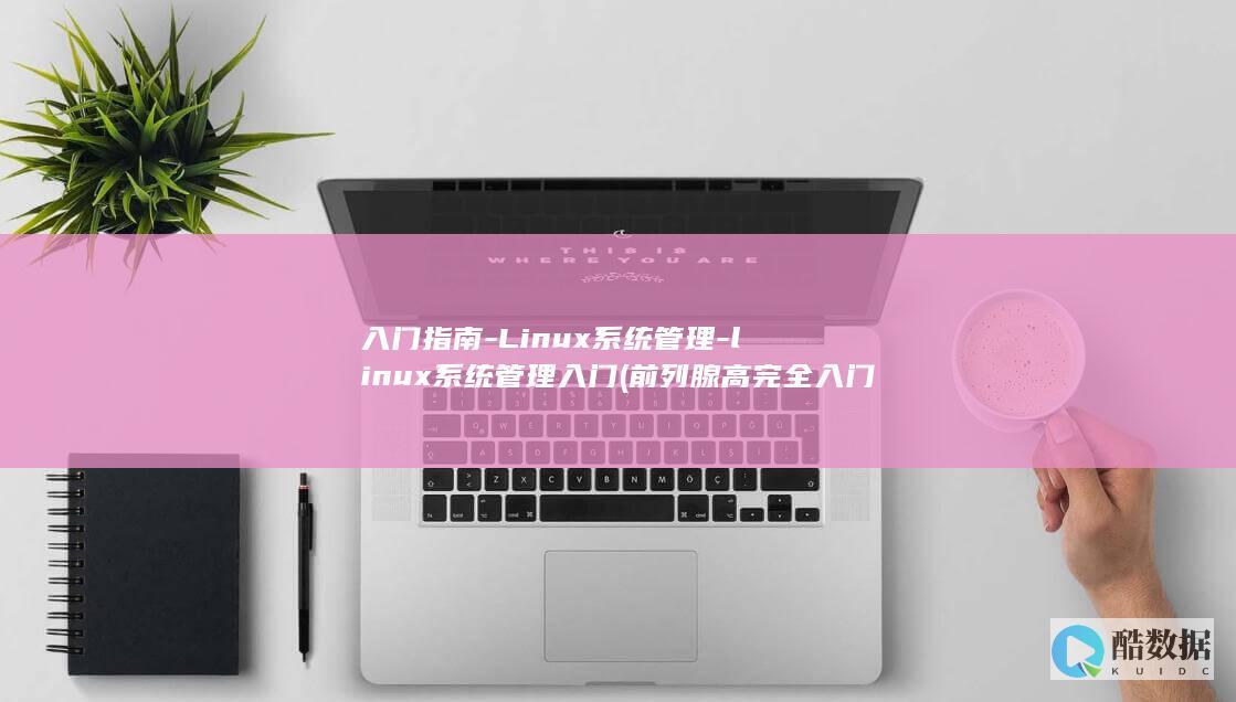 入门指南-Linux系统管理-linux系统管理入门 (前列腺高完全入门指南)
