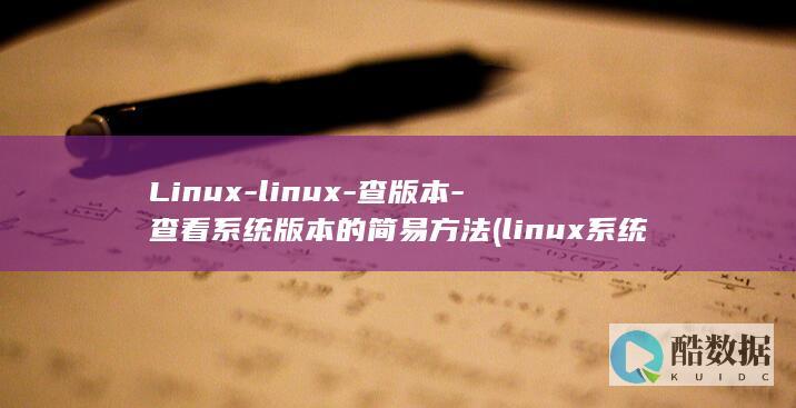 Linux-linux-查版本-查看系统版本的简易方法 (linux系统)
