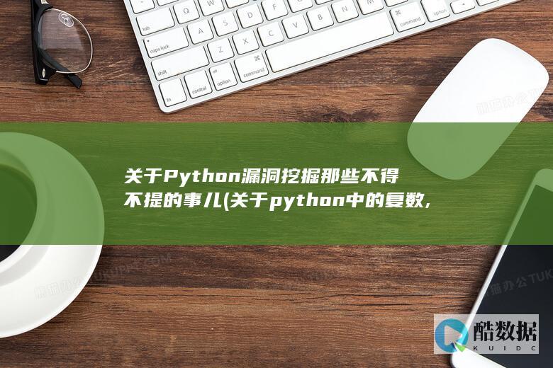 关于Python漏洞挖掘那些不得不提的事儿 (关于python中的复数,下列说法错误)