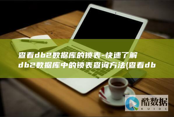 查看db2数据库的锁表-快速了解db2数据库中的锁表查询方法 (查看db2数据库状态命令)