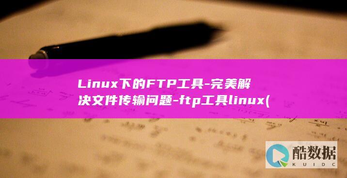 Linux下的FTP工具-完美解决文件传输问题-ftp工具linux (linux小红帽系统)