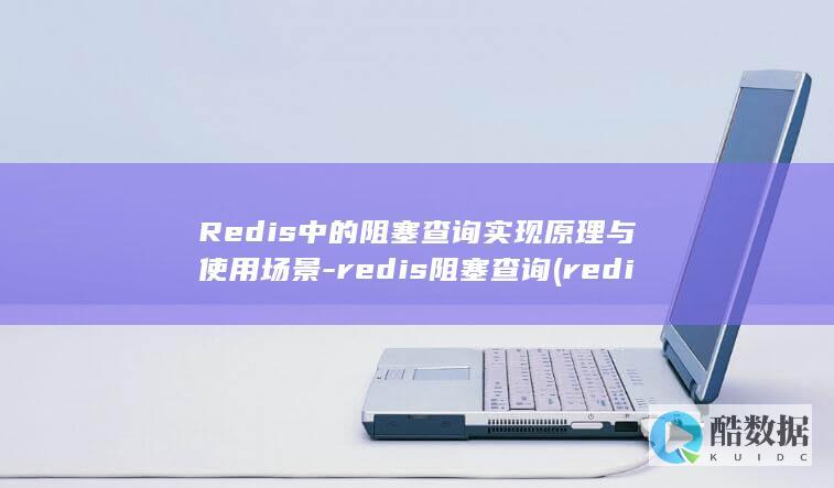 Redis中的阻塞查询实现原理与使用场景-redis阻塞查询 (redis中文汉化版官网)