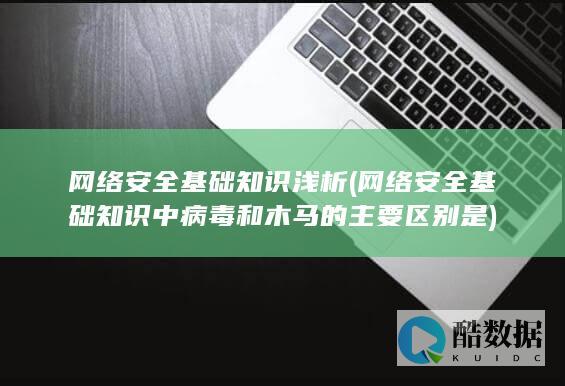 网络安全基础知识浅析 (网络安全基础知识中病毒和木马的主要区别是)