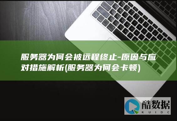 服务器为何会被远程终止-原因与应对措施解析 (服务器为何会卡顿)