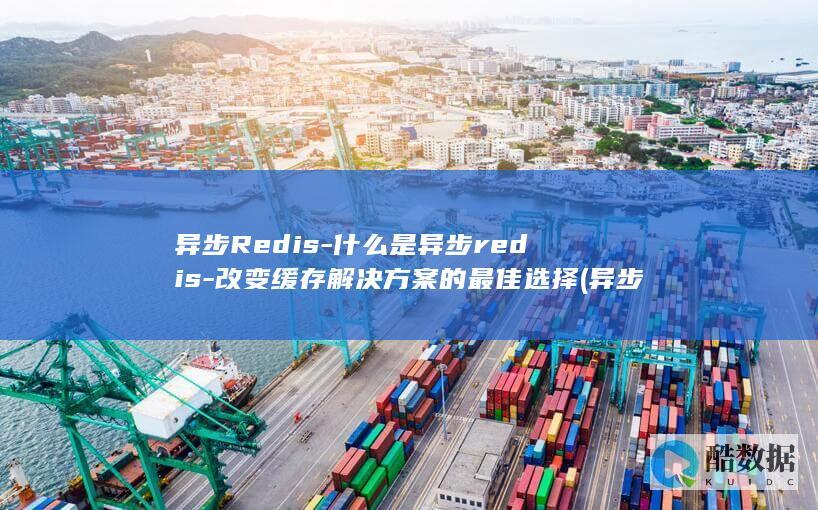 异步Redis-什么是异步redis-改变缓存解决方案的最佳选择 (异步redis)