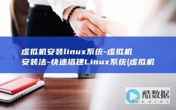 虚拟机安装linux系统-虚拟机安装法-快速搭建Linux系统 (虚拟机安装linux系统)
