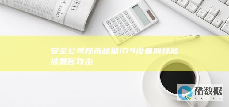安全公司称未越狱iOS设备同样能被黑客攻击