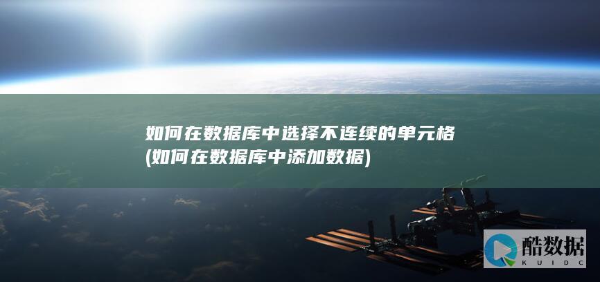如何在数据库中选择不连续的单元格 (如何在数据库中添加数据)