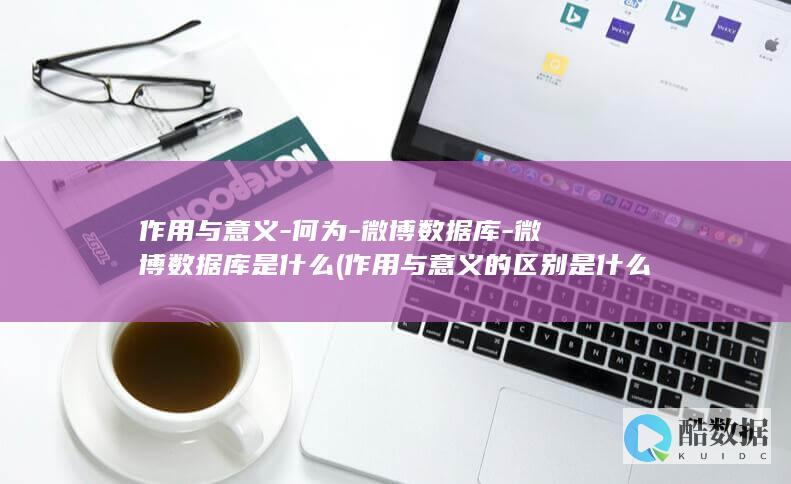 作用与意义-何为-微博数据库-微博数据库是什么 (作用与意义的区别是什么)