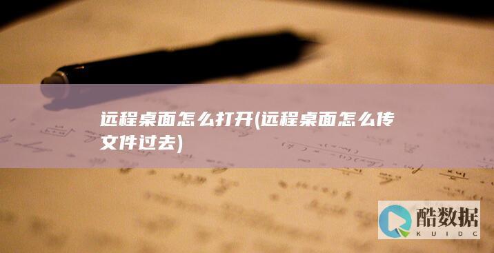远程桌面怎么打开 (远程桌面怎么传文件过去)