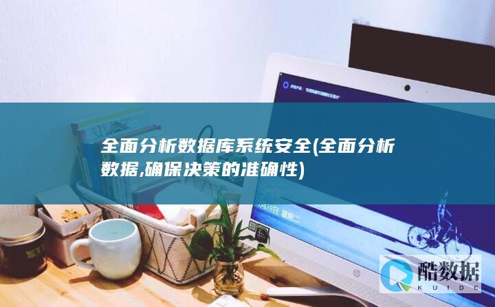 全面分析数据库系统安全 (全面分析数据,确保决策的准确性)