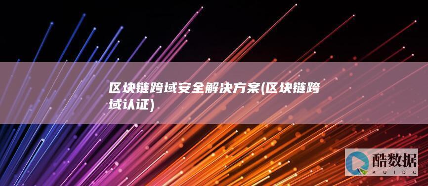 区块链跨域安全解决方案 (区块链跨域认证)