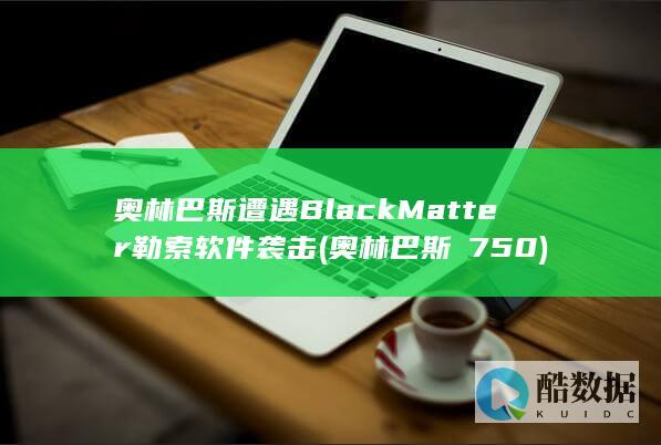 奥林巴斯遭遇BlackMatter勒索软件袭击 (奥林巴斯μ750)