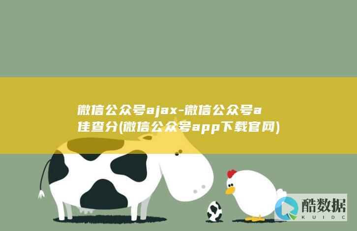 微信公众号ajax-微信公众号a佳查分 (微信公众号app下载官网)