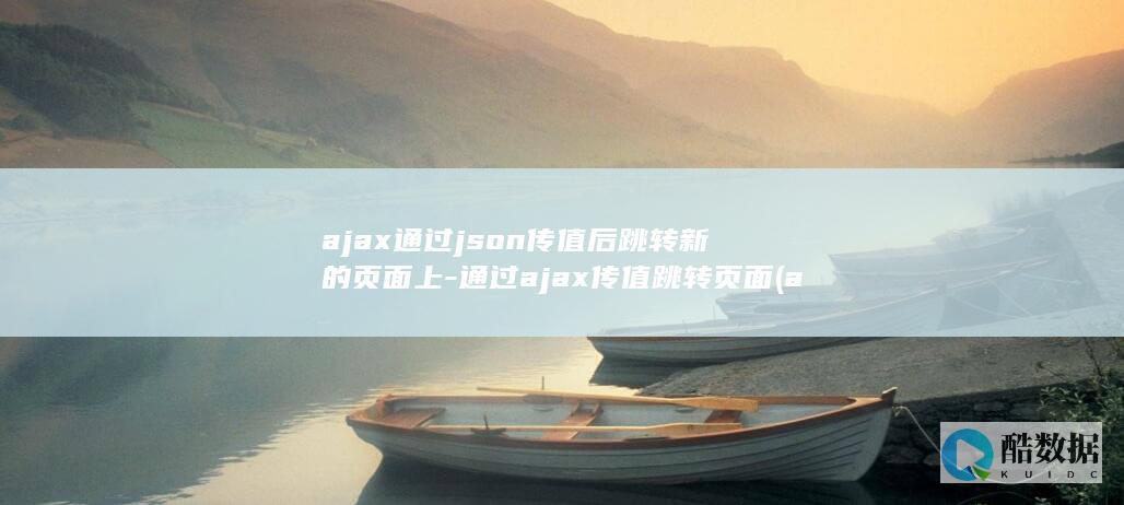 ajax通过json传值后跳转新的页面上-通过ajax传值跳转页面 (ajax实现查询)