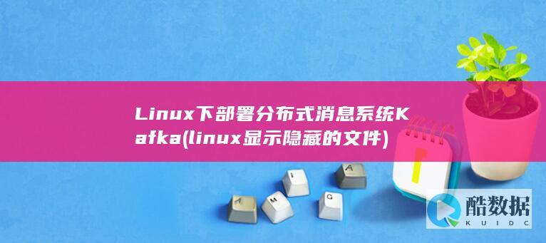 Linux下部署分布式消息系统Kafka (linux显示隐藏的文件)