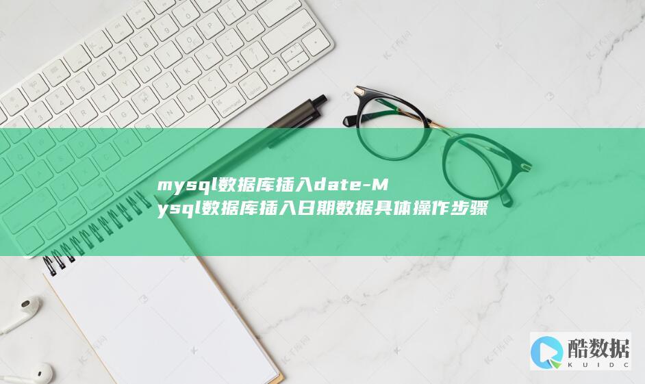 mysql数据库插入date-Mysql数据库插入日期数据具体操作步骤 (mysql属于什么数据库)