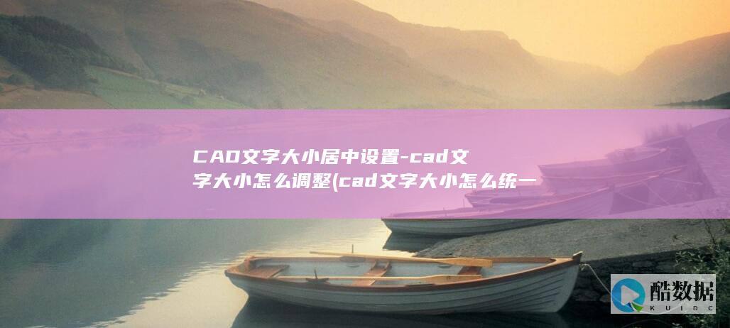 CAD文字大小居中设置-cad文字大小怎么调整 (cad文字大小怎么统一改)