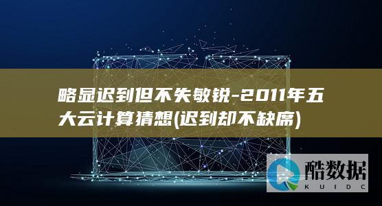 略显迟到但不失敏锐-2011年五大云计算猜想 (迟到却不缺席)